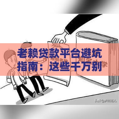 老赖贷款平台避坑指南：这些千万别碰！