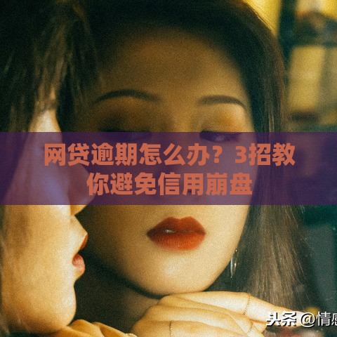 网贷逾期怎么办？3招教你避免信用崩盘