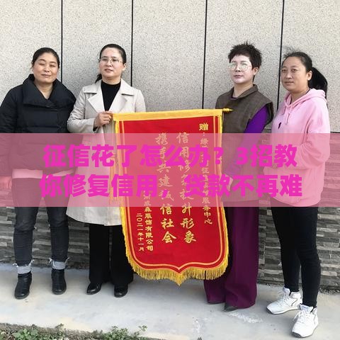 征信花了怎么办？3招教你修复信用，贷款不再难！