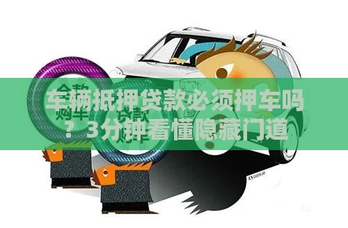 车辆抵押贷款必须押车吗？3分钟看懂隐藏门道