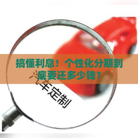 搞懂利息！个性化分期到底要还多少钱？