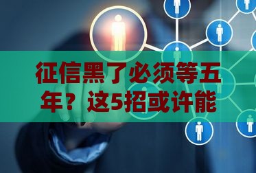 征信黑了必须等五年？这5招或许能帮你提前翻身！