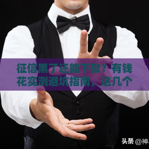 征信黑了还能下款？有钱花实测避坑指南，这几个方法真管用！