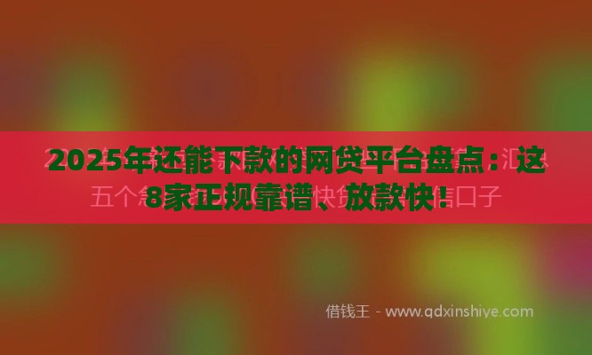 2025年还能下款的网贷平台盘点：这8家正规靠谱、放款快！