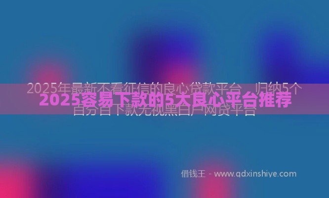 2025容易下款的5大良心平台推荐