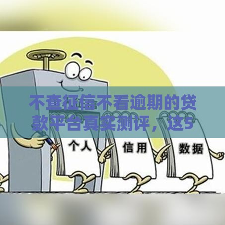 不查征信不看逾期的贷款平台真实测评，这5个渠道靠谱吗？