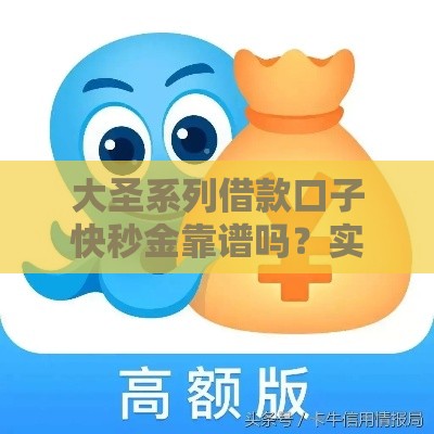 大圣系列借款口子快秒金靠谱吗？实测低门槛快速下款攻略，这几点一定要注意！