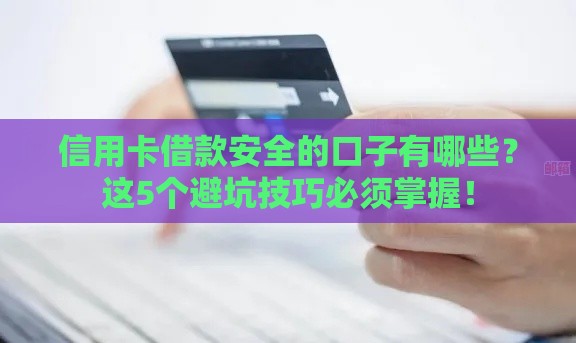 信用卡借款安全的口子有哪些？这5个避坑技巧必须掌握！