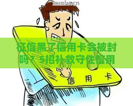 征信黑了信用卡会被封吗？5招补救守住信用防线