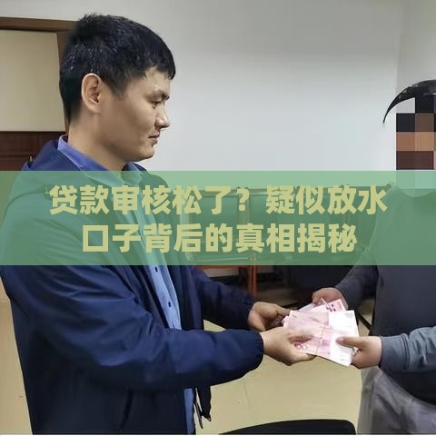贷款审核松了？疑似放水口子背后的真相揭秘