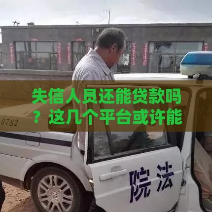 失信人员还能贷款吗？这几个平台或许能帮到你！