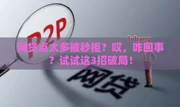 网贷点太多被秒拒？哎，咋回事？试试这3招破局！