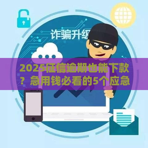 2025征信逾期也能下款？急用钱必看的5个应急口子推荐