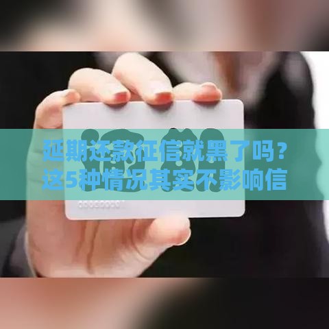 延期还款征信就黑了吗？这5种情况其实不影响信用记录！