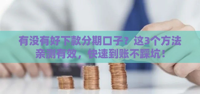 有没有好下款分期口子？这3个方法亲测有效，快速到账不踩坑！