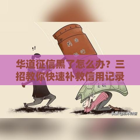 华道征信黑了怎么办？三招教你快速补救信用记录！