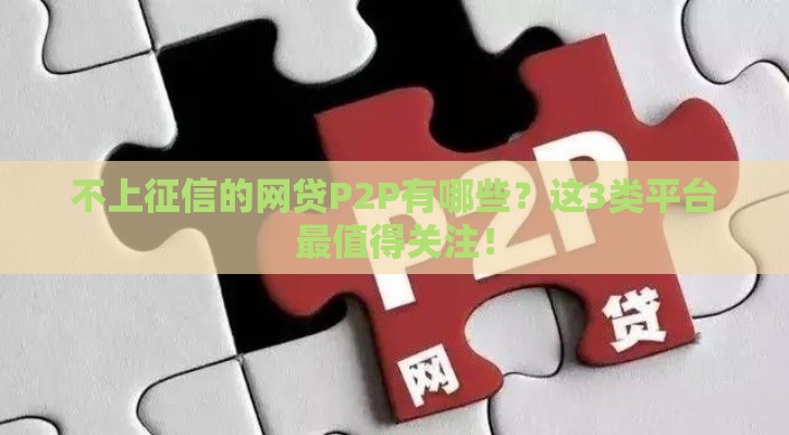 不上征信的网贷P2P有哪些？这3类平台最值得关注！