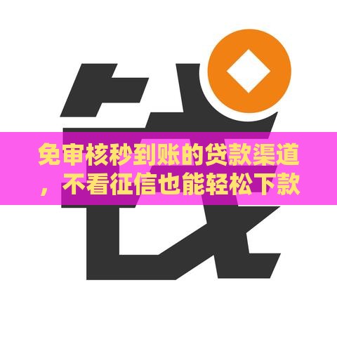 免审核秒到账的贷款渠道，不看征信也能轻松下款