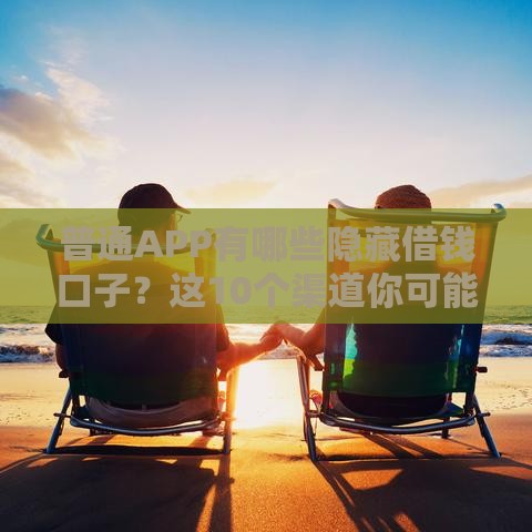 普通APP有哪些隐藏借钱口子？这10个渠道你可能不知道