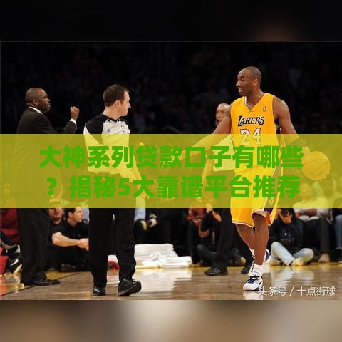 大神系列贷款口子有哪些？揭秘5大靠谱平台推荐及申请技巧