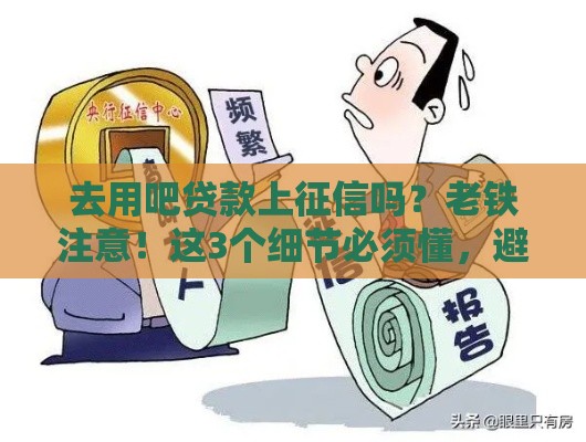 去用吧贷款上征信吗？老铁注意！这3个细节必须懂，避免踩坑