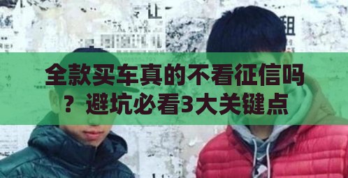 全款买车真的不看征信吗？避坑必看3大关键点