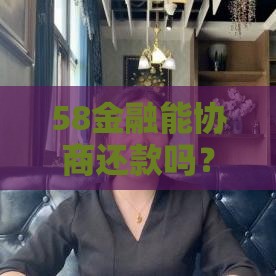 58金融能协商还款吗？真实经历+必看攻略