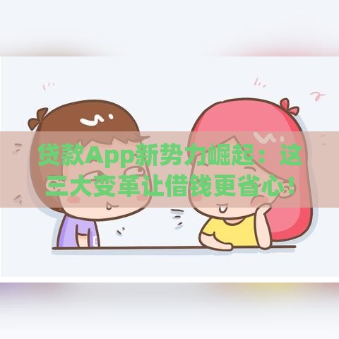 贷款App新势力崛起：这三大变革让借钱更省心！