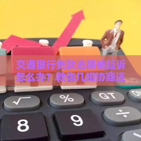 交通银行贷款逾期被起诉怎么办？教你几招协商还款技巧