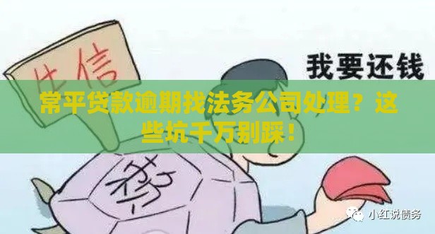 常平贷款逾期找法务公司处理？这些坑千万别踩！