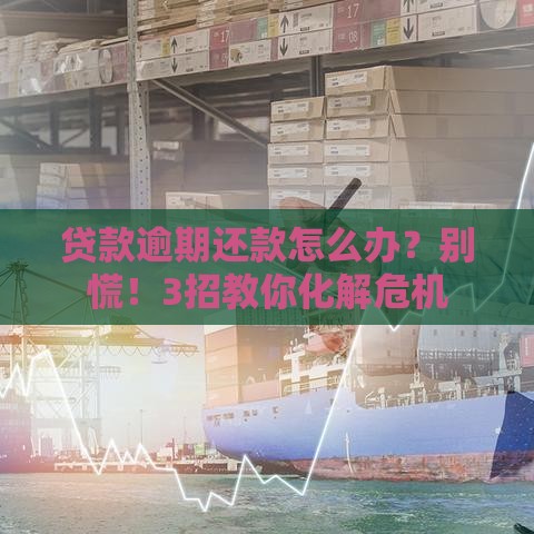 贷款逾期还款怎么办?别慌!3招教你化解危机 贷款逾期还款怎么办?别慌!3招教你化解危机