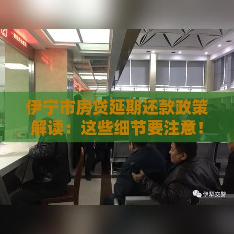 伊宁市房贷延期还款政策解读：这些细节要注意！