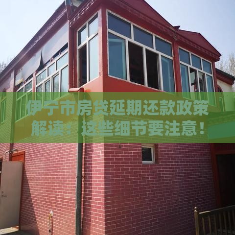 伊宁市房贷延期还款政策解读：这些细节要注意！