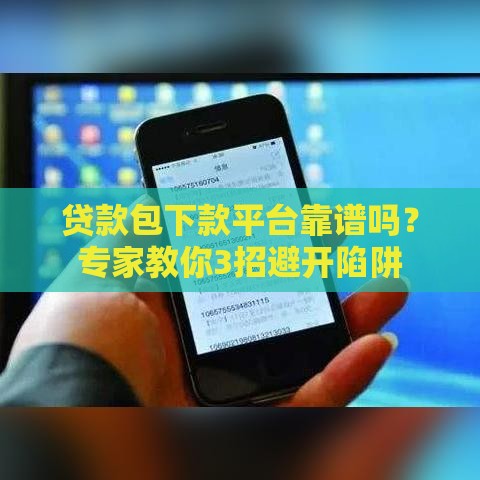 贷款包下款平台靠谱吗？专家教你3招避开陷阱