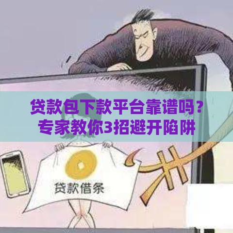 贷款包下款平台靠谱吗？专家教你3招避开陷阱