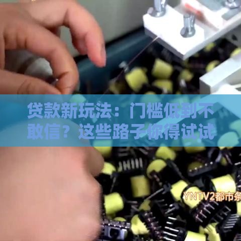 贷款新玩法：门槛低到不敢信？这些路子你得试试！