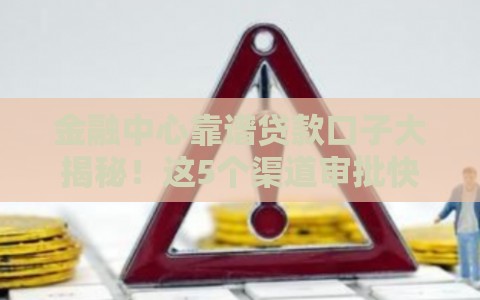 金融中心靠谱贷款口子大揭秘！这5个渠道审批快、利率低