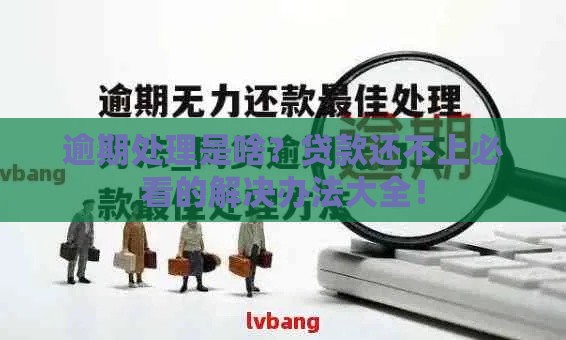 逾期处理是啥?贷款还不上必看的解决办法大全! 逾期处理是啥?贷款还不上必看的解决办法大全!