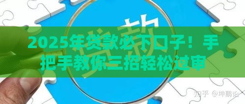 2025年贷款必下口子！手把手教你三招轻松过审