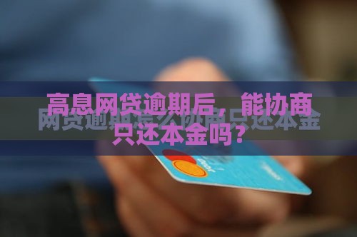 高息网贷逾期后，能协商只还本金吗？