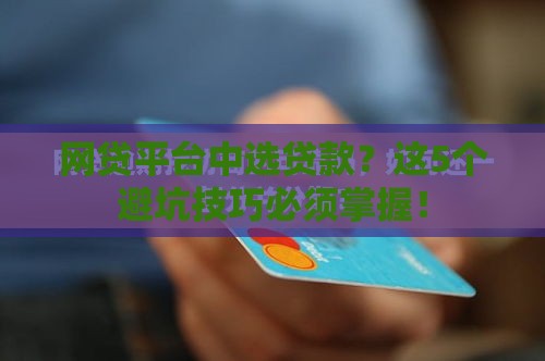 网贷平台中选贷款？这5个避坑技巧必须掌握！