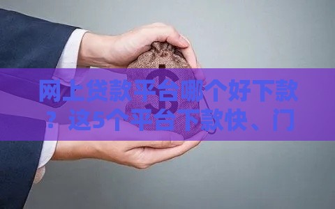 网上贷款平台哪个好下款？这5个平台下款快、门槛低！