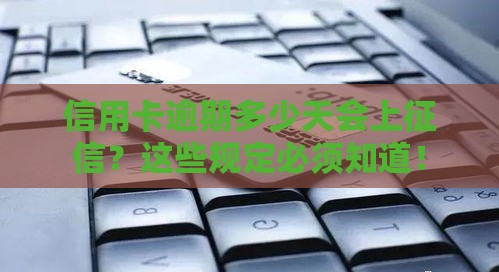 信用卡逾期多少天会上征信？这些规定必须知道！