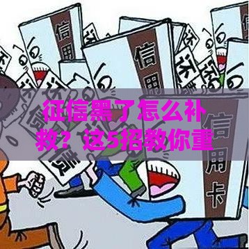 征信黑了怎么补救？这5招教你重新拿贷款资格