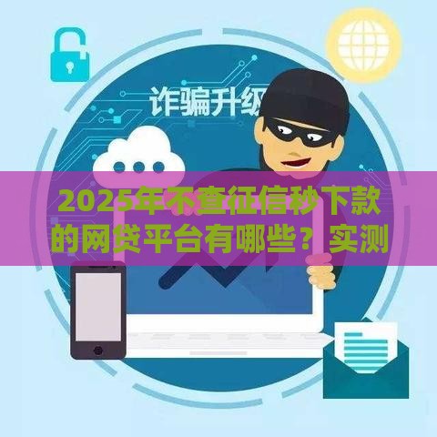 2025年不查征信秒下款的网贷平台有哪些？实测这8个高通过率口子