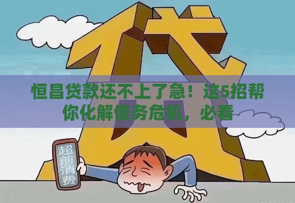 恒昌贷款还不上了急！这5招帮你化解债务危机，必看