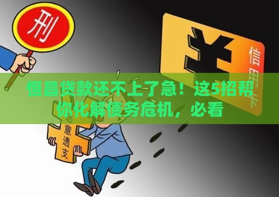 恒昌贷款还不上了急！这5招帮你化解债务危机，必看