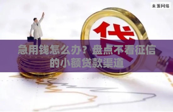 急用钱怎么办？盘点不看征信的小额贷款渠道