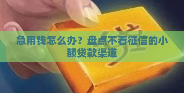 急用钱怎么办？盘点不看征信的小额贷款渠道