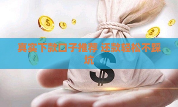 真实下款口子推荐 还款轻松不踩坑